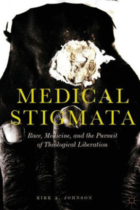 Image of Kirk Johnson's book, Medical Stigmata: Race, Medicine and the Pursuit of Theological Liberation